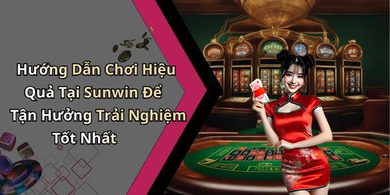 Hướng Dẫn Chơi Hiệu Quả Tại Sunwin Để Tận Hưởng Trải Nghiệm Tốt Nhất