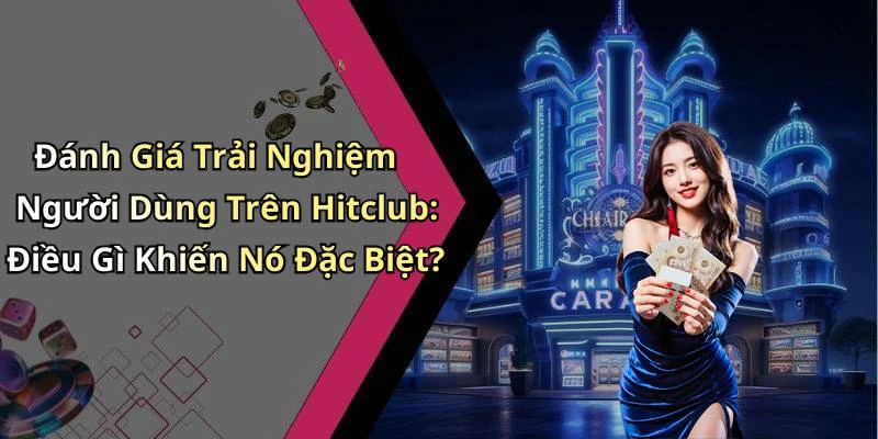 Đánh Giá Trải Nghiệm Người Dùng Trên Hitclub: Điều Gì Khiến Nó Đặc Biệt?