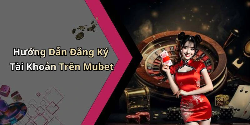 Hướng Dẫn Đăng Ký Tài Khoản Trên Mubet