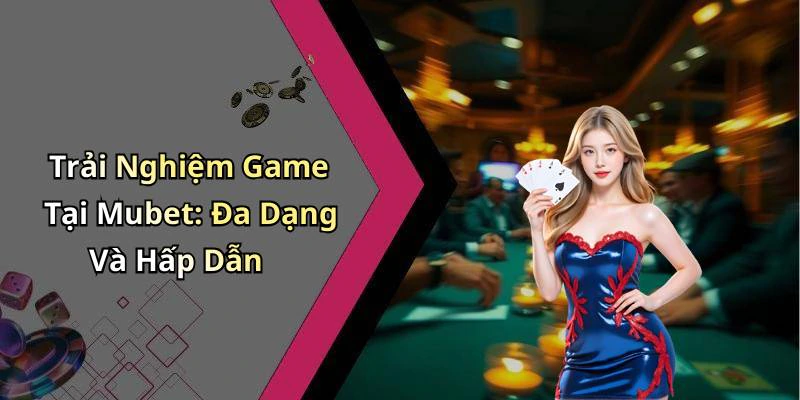 Trải Nghiệm Game Tại Mubet: Đa Dạng Và Hấp Dẫn