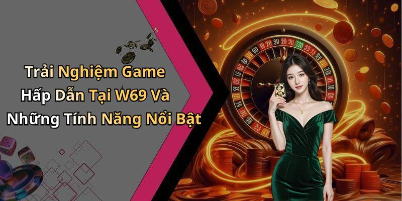 Trải Nghiệm Game Hấp Dẫn Tại W69 Và Những Tính Năng Nổi Bật