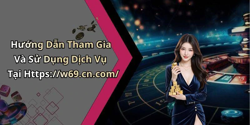 Hướng Dẫn Tham Gia Và Sử Dụng Dịch Vụ Tại Https://w69.cn.com/