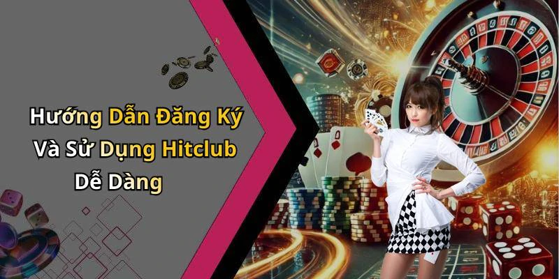 Hướng Dẫn Đăng Ký Và Sử Dụng Hitclub Dễ Dàng