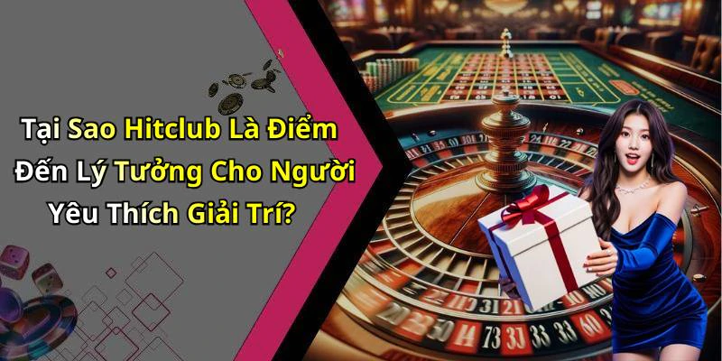 Tại Sao Hitclub Là Điểm Đến Lý Tưởng Cho Người Yêu Thích Giải Trí?